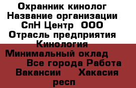 Охранник-кинолог › Название организации ­ СпН Центр, ООО › Отрасль предприятия ­ Кинология › Минимальный оклад ­ 18 000 - Все города Работа » Вакансии   . Хакасия респ.